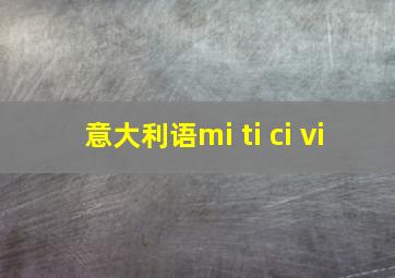 意大利语mi ti ci vi